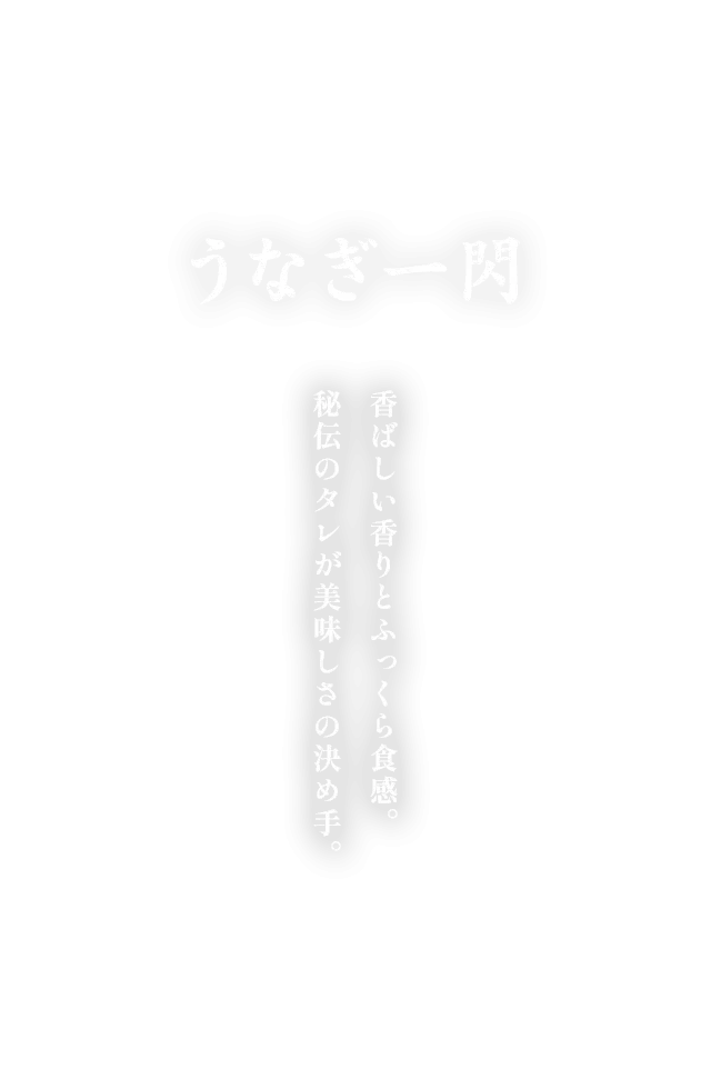 香ばしい香りとふっくら食感。 秘伝のタレが美味しさの決め手。